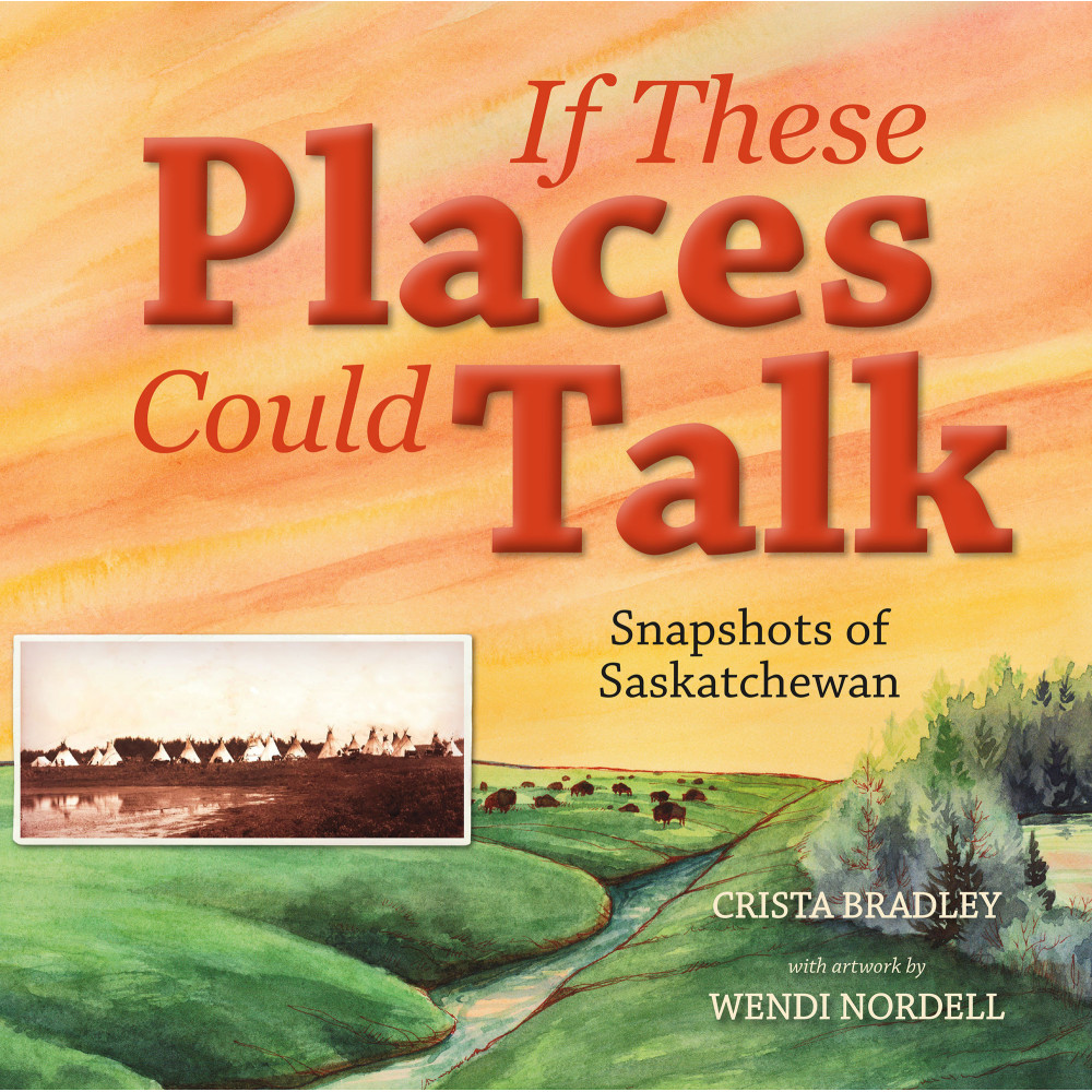 If These Places Could Talk: Snapshots of Saskatchewan If These Places Could Talk: Snapshots of Saskatchewan